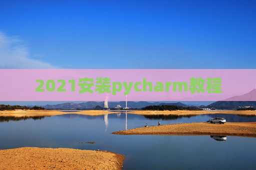 2021安装pycharm教程 2021安装pycharm教程